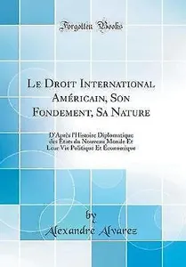 Le Droit International Amricain, Son Fondement, Sa Nature D'Aprs l'Histoire Dipl