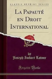 La Papaut en Droit International Classic Reprint, Joseph Imbart LaTour,  Paperba